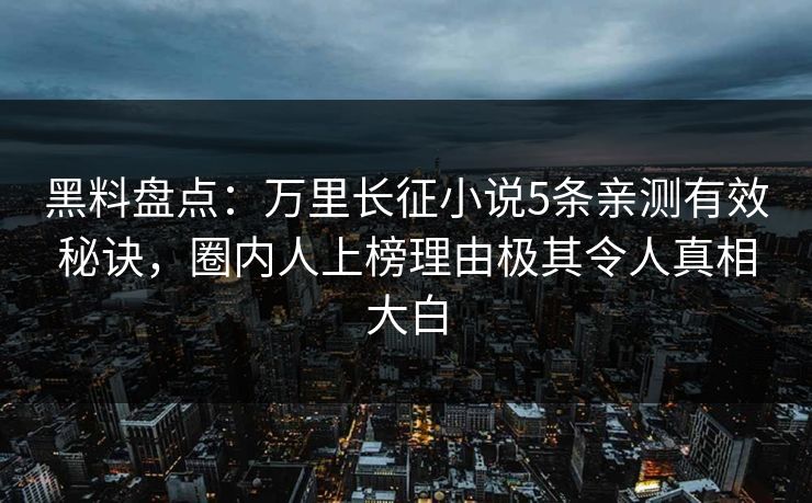 黑料盘点：万里长征小说5条亲测有效秘诀，圈内人上榜理由极其令人真相大白