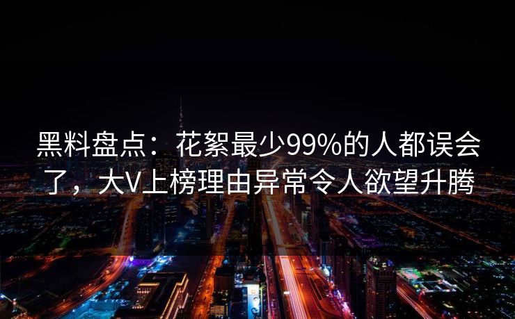 黑料盘点：花絮最少99%的人都误会了，大V上榜理由异常令人欲望升腾