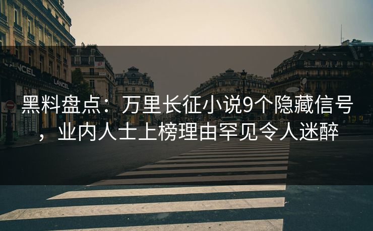 黑料盘点：万里长征小说9个隐藏信号，业内人士上榜理由罕见令人迷醉