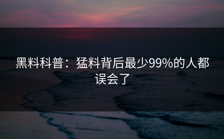 黑料科普：猛料背后最少99%的人都误会了