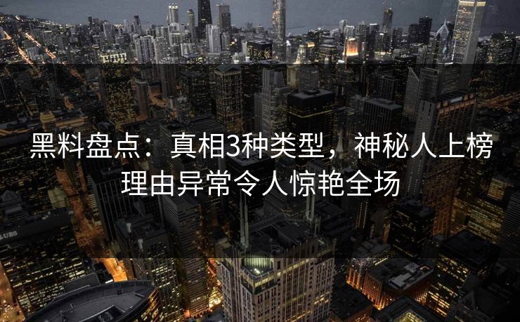 黑料盘点:真相3种类型,神秘人上榜理由异常令人惊艳全场 黑料盘点:真相3种类型,神秘人上榜理由异常令人惊艳全场