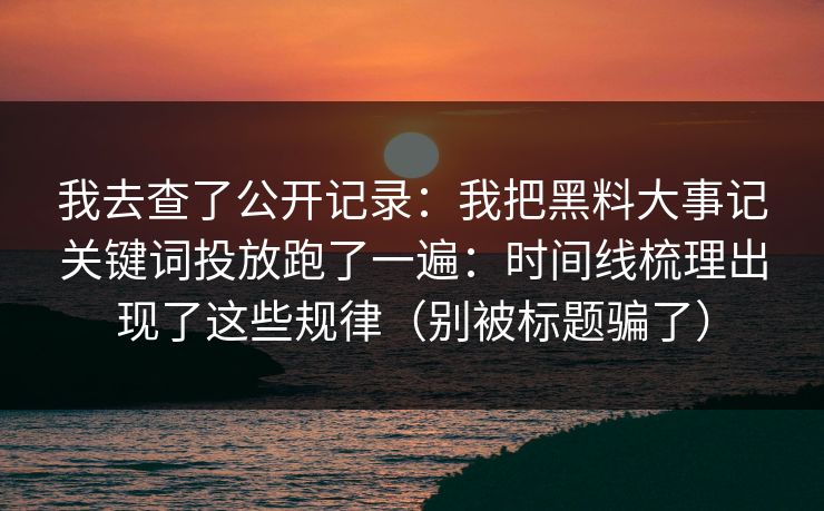 我去查了公开记录：我把黑料大事记关键词投放跑了一遍：时间线梳理出现了这些规律（别被标题骗了）