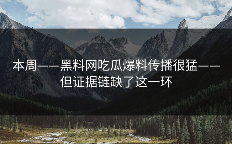 本周——黑料网吃瓜爆料传播很猛——但证据链缺了这一环